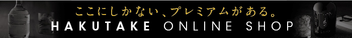 ここにしかない、プレミアムがある。 HAKUTAKE ONLINE SHOP