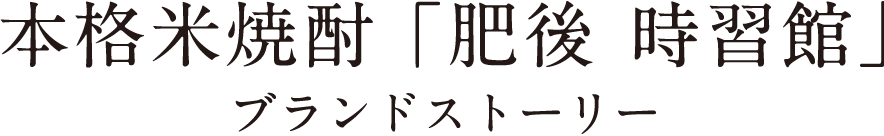 本格米焼酎「肥後 時習館」ブランドストーリー