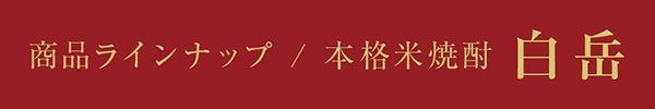 商品ラインナップ ／ 本格米焼酎 白岳