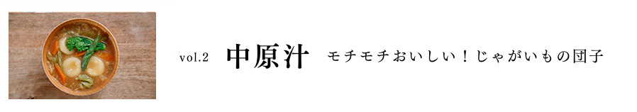 Vol.2 中原汁 モチモチおいしい！じゃがいもの団子