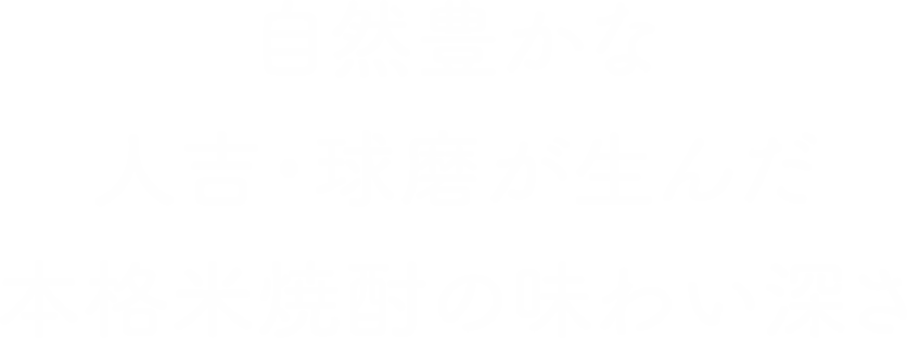 自然豊かな人吉・球磨が生んだ本格米焼酎の味わい深さ